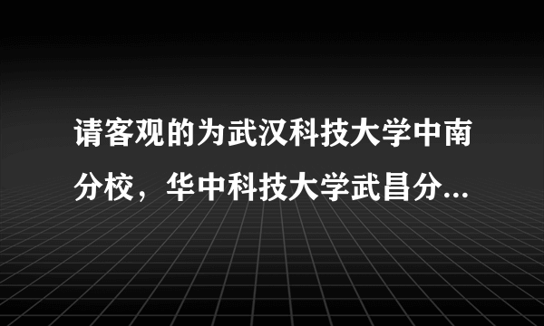 请客观的为武汉科技大学中南分校，华中科技大学武昌分校，文华学院排个名！谢谢