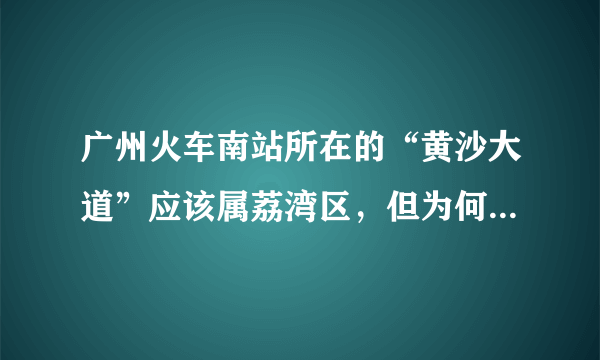 广州火车南站所在的“黄沙大道”应该属荔湾区，但为何都说是在番禺区呢