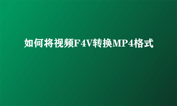 如何将视频F4V转换MP4格式