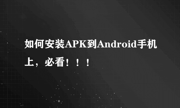 如何安装APK到Android手机上，必看！！！