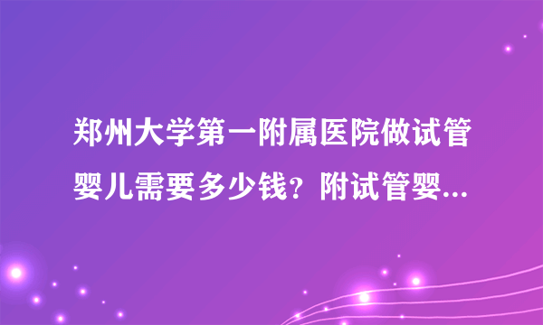 郑州大学第一附属医院做试管婴儿需要多少钱？附试管婴儿流程一览