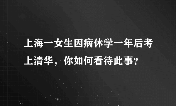 上海一女生因病休学一年后考上清华，你如何看待此事？