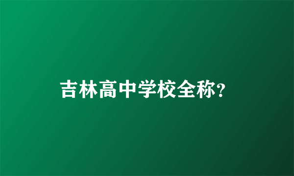 吉林高中学校全称？