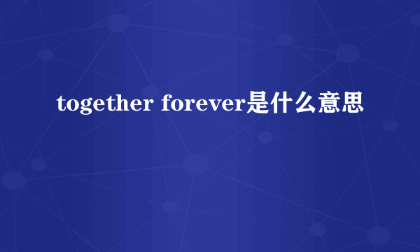 together forever是什么意思