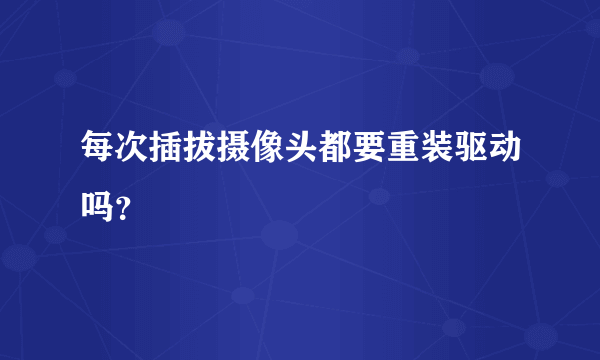 每次插拔摄像头都要重装驱动吗？