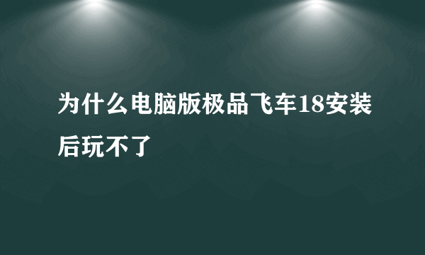 为什么电脑版极品飞车18安装后玩不了