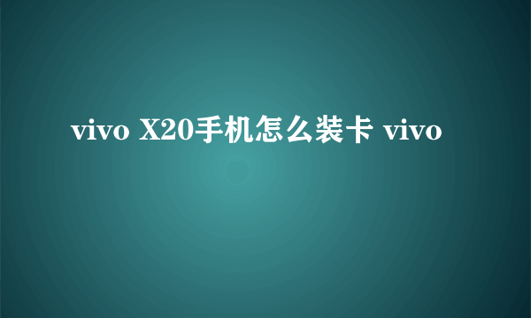 vivo X20手机怎么装卡 vivo