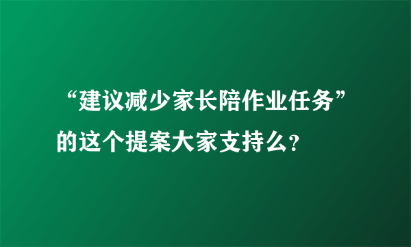 “建议减少家长陪作业任务”的这个提案大家支持么？