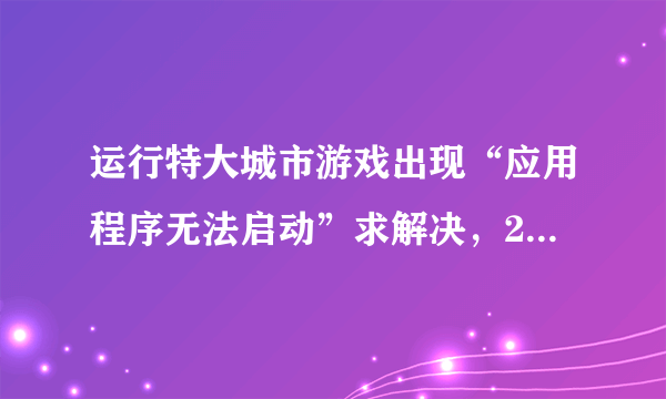 运行特大城市游戏出现“应用程序无法启动”求解决，200分。有图。