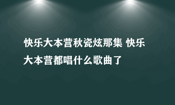 快乐大本营秋瓷炫那集 快乐大本营都唱什么歌曲了