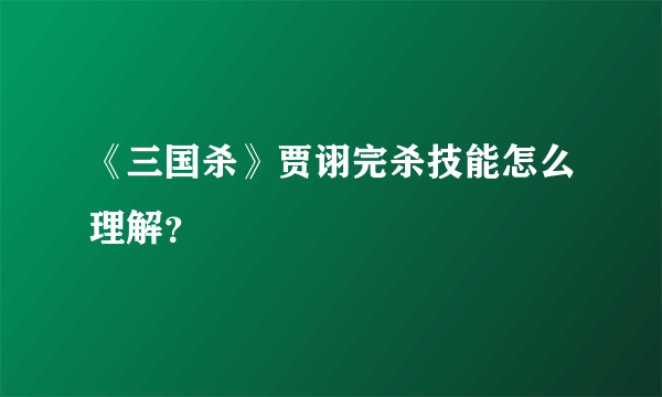 《三国杀》贾诩完杀技能怎么理解？