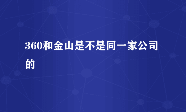 360和金山是不是同一家公司的