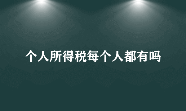 个人所得税每个人都有吗