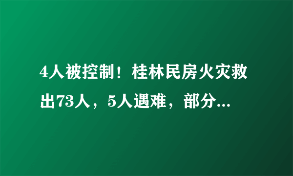 4人被控制！桂林民房火灾救出73人，5人遇难，部分为在校大学生, 你怎么看？