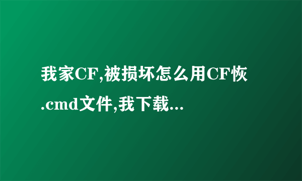 我家CF,被损坏怎么用CF恢復.cmd文件,我下载了,但不会用?