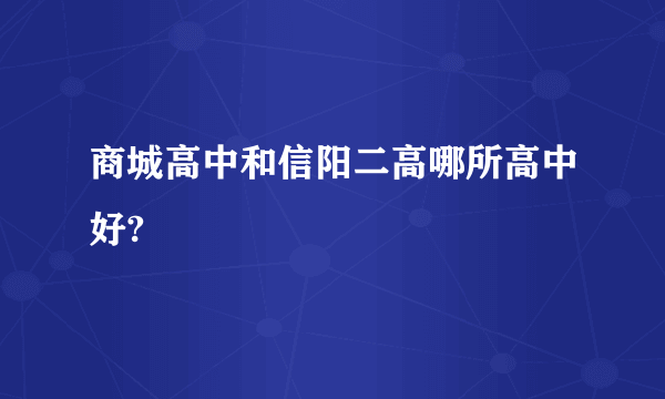 商城高中和信阳二高哪所高中好?