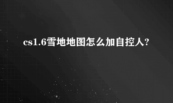 cs1.6雪地地图怎么加自控人?