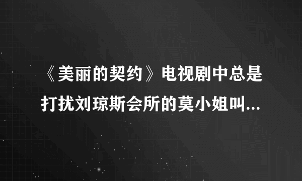 《美丽的契约》电视剧中总是打扰刘琼斯会所的莫小姐叫什么名字。