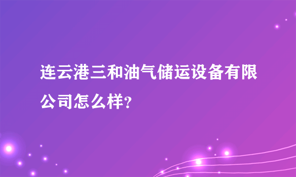 连云港三和油气储运设备有限公司怎么样？