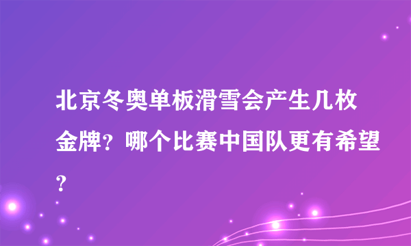 北京冬奥单板滑雪会产生几枚金牌？哪个比赛中国队更有希望？