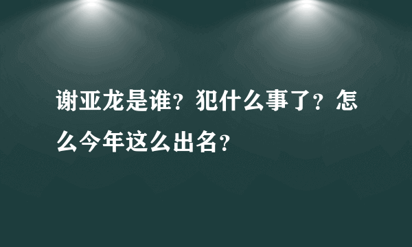 谢亚龙是谁？犯什么事了？怎么今年这么出名？