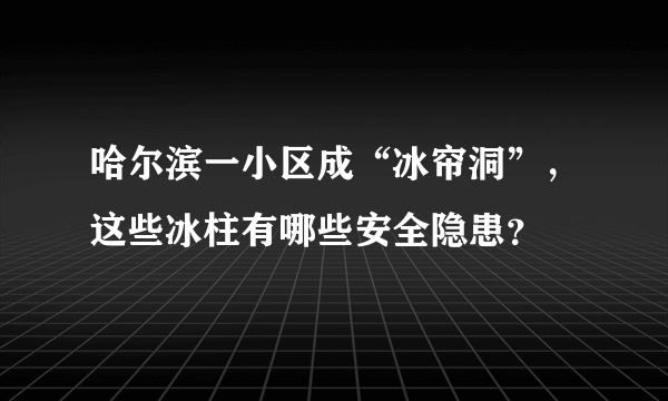 哈尔滨一小区成“冰帘洞”，这些冰柱有哪些安全隐患？