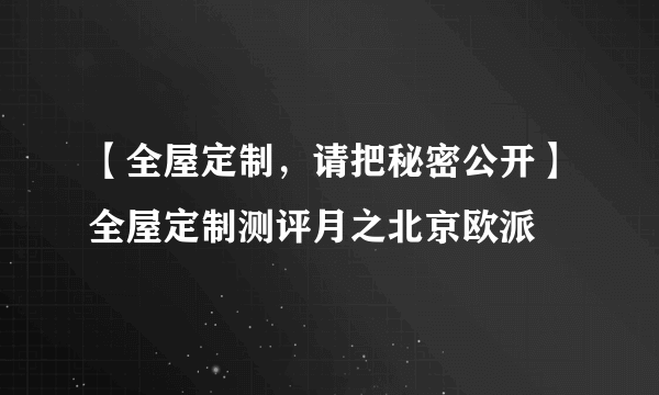 【全屋定制，请把秘密公开】全屋定制测评月之北京欧派