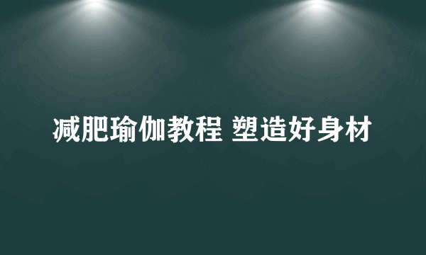 减肥瑜伽教程 塑造好身材