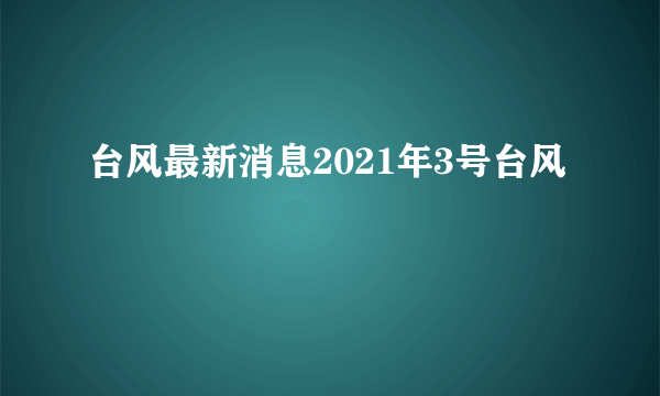 台风最新消息2021年3号台风