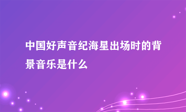 中国好声音纪海星出场时的背景音乐是什么