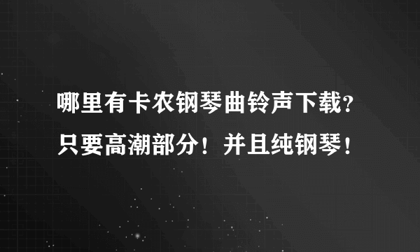 哪里有卡农钢琴曲铃声下载？只要高潮部分！并且纯钢琴！