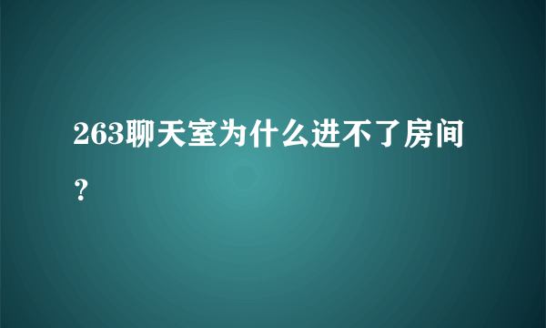 263聊天室为什么进不了房间？