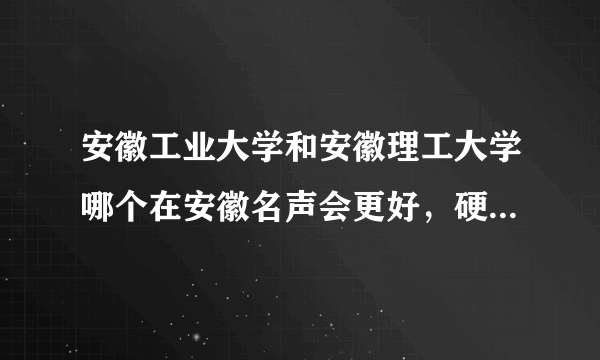 安徽工业大学和安徽理工大学哪个在安徽名声会更好，硬件会更好，交通会更好