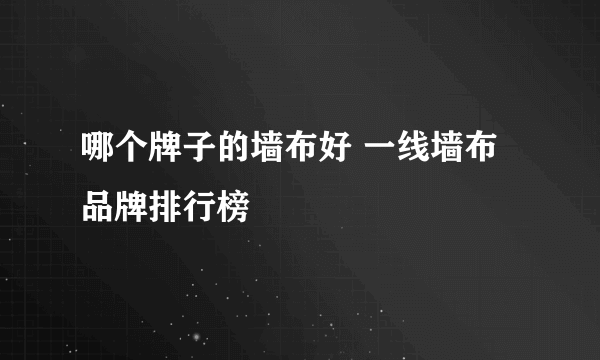 哪个牌子的墙布好 一线墙布品牌排行榜