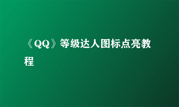 《QQ》等级达人图标点亮教程