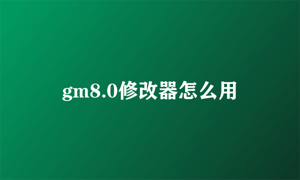 gm8.0修改器怎么用