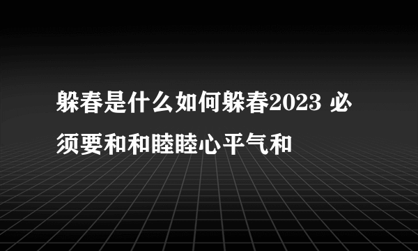 躲春是什么如何躲春2023 必须要和和睦睦心平气和