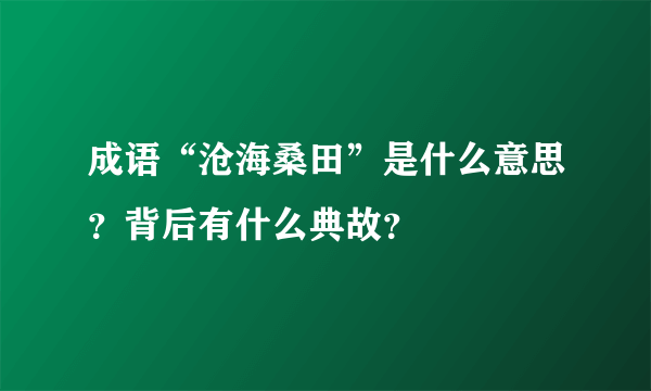 成语“沧海桑田”是什么意思？背后有什么典故？