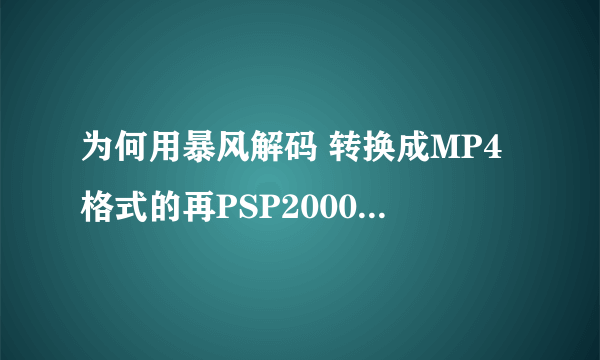 为何用暴风解码 转换成MP4格式的再PSP2000上 显示不能播放