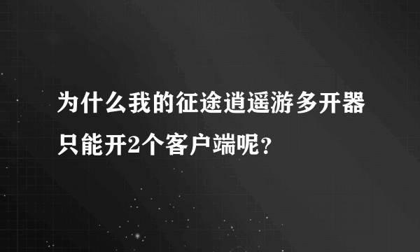 为什么我的征途逍遥游多开器只能开2个客户端呢？