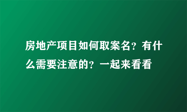 房地产项目如何取案名？有什么需要注意的？一起来看看