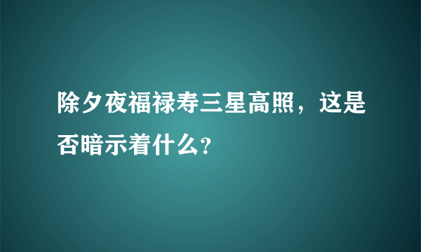 除夕夜福禄寿三星高照，这是否暗示着什么？