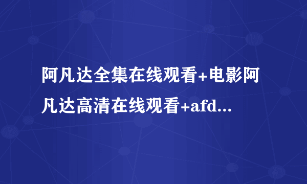 阿凡达全集在线观看+电影阿凡达高清在线观看+afd阿凡达国语在线观看+中文优酷网DVD迅雷在线观看地址