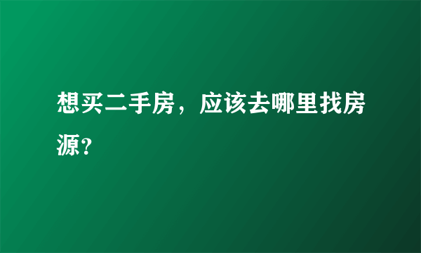 想买二手房，应该去哪里找房源？