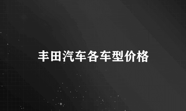 丰田汽车各车型价格