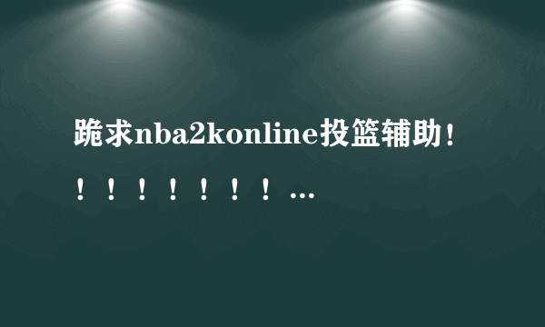 跪求nba2konline投篮辅助！！！！！！！！！！！！！！！