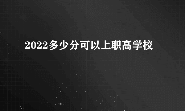 2022多少分可以上职高学校