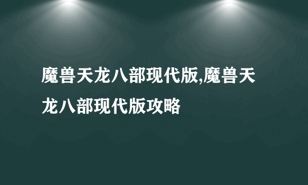 魔兽天龙八部现代版,魔兽天龙八部现代版攻略