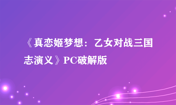 《真恋姬梦想：乙女对战三国志演义》PC破解版