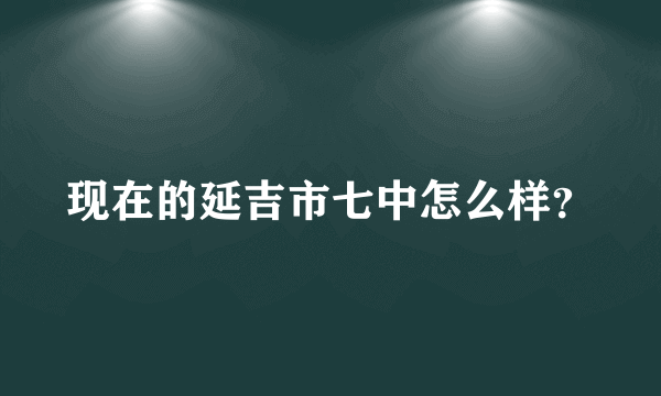 现在的延吉市七中怎么样？